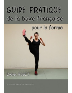 GUIDE PRATIQUE DE LA BOXE FRANÇAISE POUR LA FORME. LA BOXE PIED-POING POUR LE FITNESS